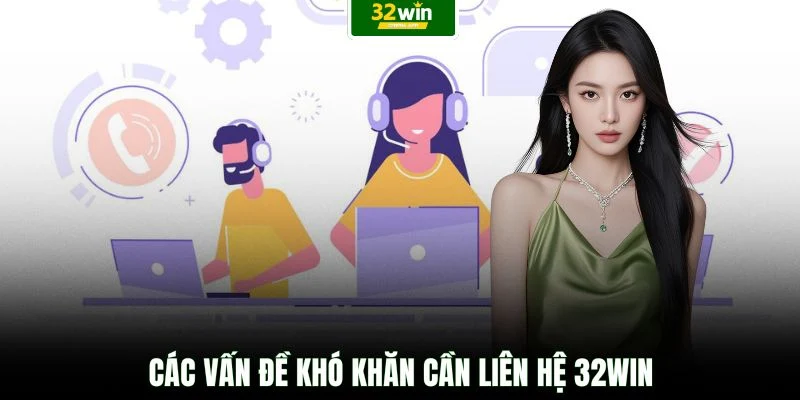 Các vấn đề khó khăn cần liên hệ 32WIN
