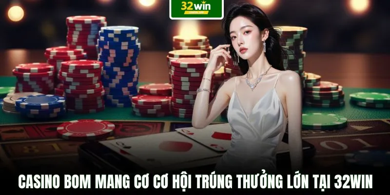 Casino Bom mang cơ cơ hội trúng thưởng lớn tại 32WIN