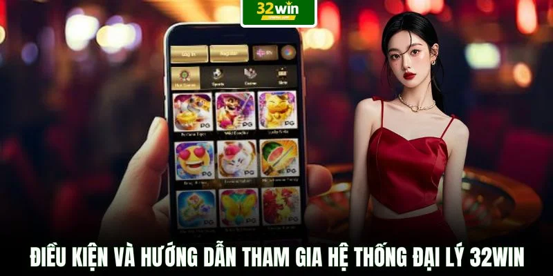 Điều kiện và hướng dẫn tham gia hệ thống đại lý 32WIN
