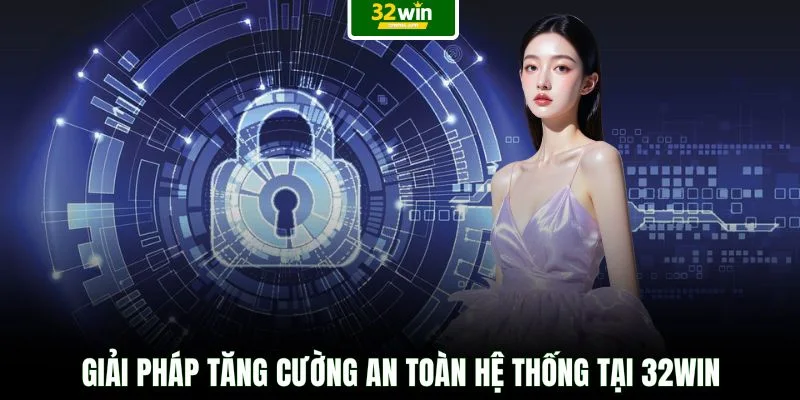 Giải pháp tăng cường an toàn hệ thống tại 32WIN