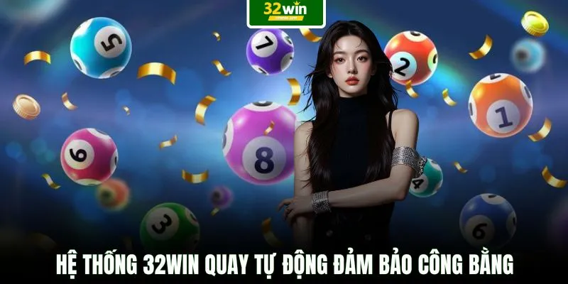 Hệ thống 32WIN quay tự động đảm bảo công bằng