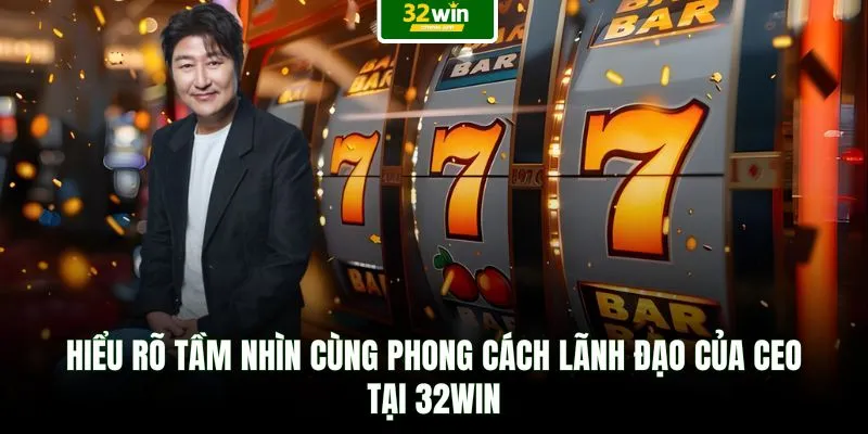 Hiểu rõ tầm nhìn cùng phong cách lãnh đạo của Ceo tại 32WIN