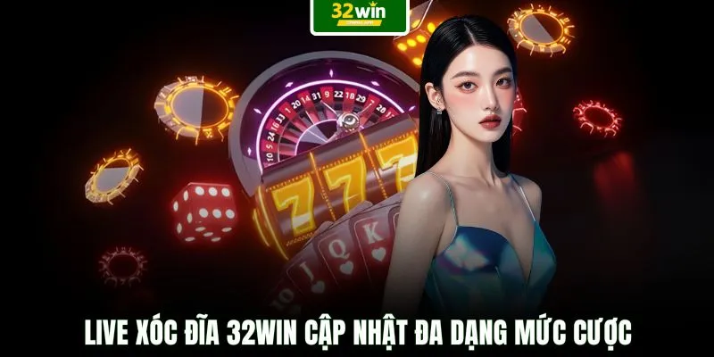 Live Xóc Đĩa 32WIN cập nhật đa dạng mức cược
