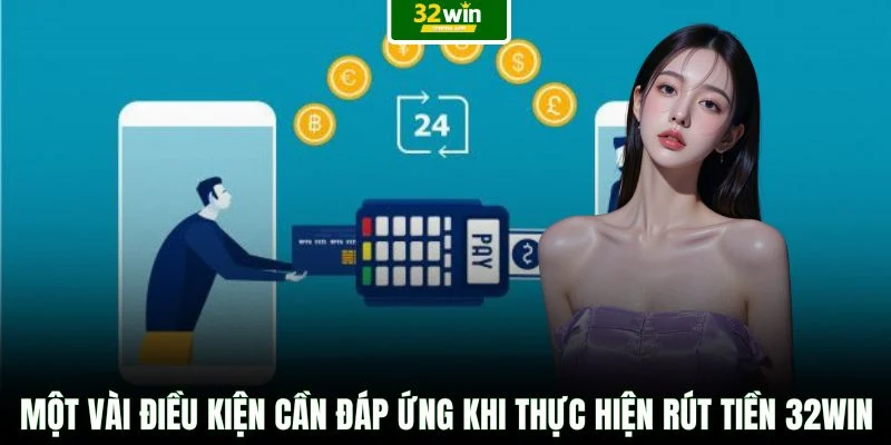 Một vài điều kiện cần đáp ứng khi thực hiện rút tiền 32WIN