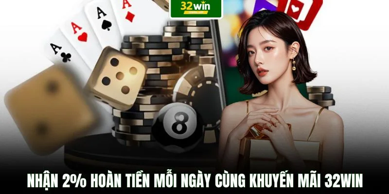 Nhận 2% hoàn tiền mỗi ngày cùng khuyến mãi 32WIN