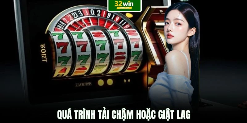 Quá trình tải chậm hoặc giật lag