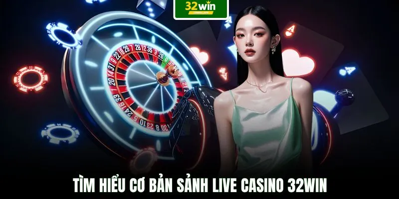 Tìm hiểu cơ bản sảnh live Casino 32WIN